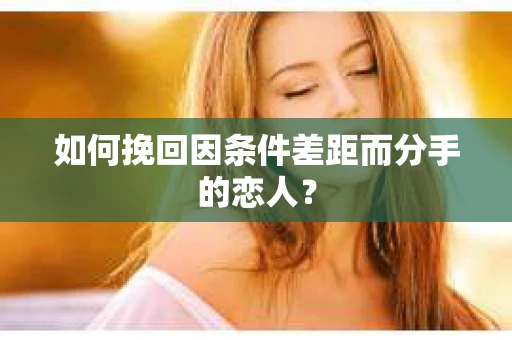 如何挽回因条件差距而分手的恋人？