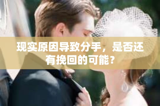 现实原因导致分手，是否还有挽回的可能？