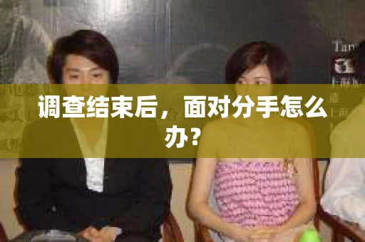 调查结束后，面对分手怎么办？