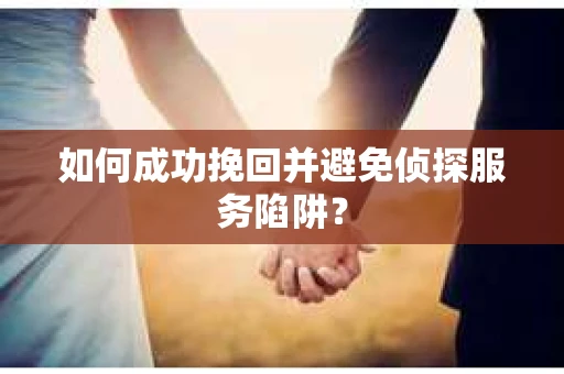 如何成功挽回并避免侦探服务陷阱？