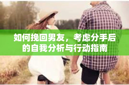 如何挽回男友，考虑分手后的自我分析与行动指南