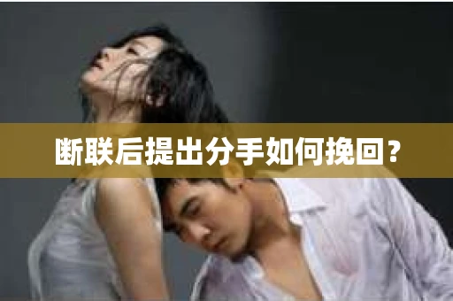 断联后提出分手如何挽回？