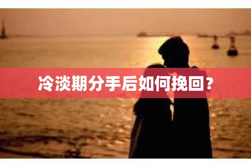 冷淡期分手后如何挽回? 冷淡期分手后如何挽回?