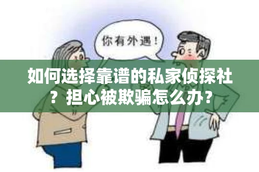 如何选择靠谱的私家侦探社？担心被欺骗怎么办？