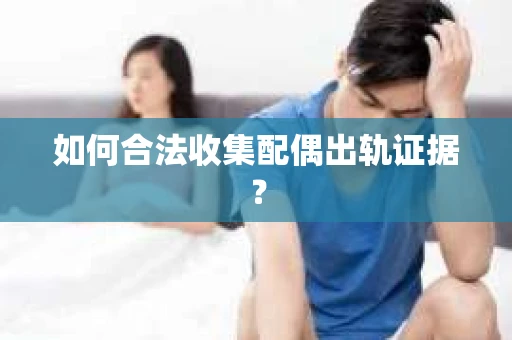 如何合法收集配偶出轨证据？