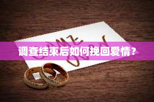 调查结束后如何挽回爱情？