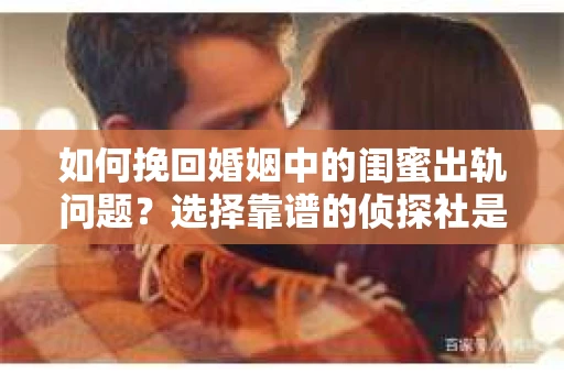 如何挽回婚姻中的闺蜜出轨问题？选择靠谱的侦探社是关键