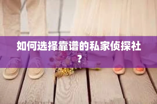 如何选择靠谱的私家侦探社？
