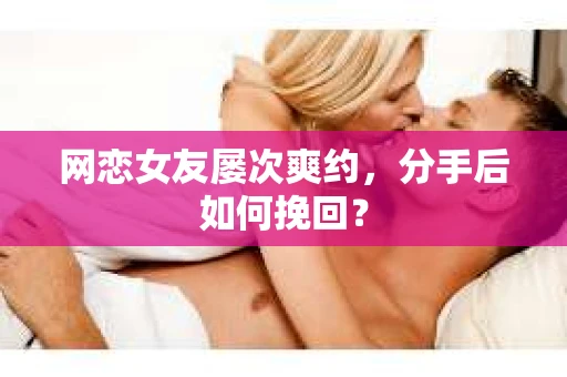 网恋女友屡次爽约，分手后如何挽回？