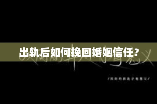 出轨后如何挽回婚姻信任？