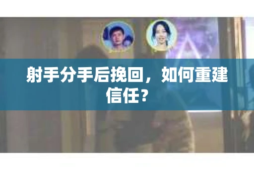 射手分手后挽回，如何重建信任？