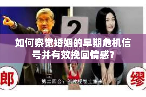 如何察觉婚姻的早期危机信号并有效挽回情感？