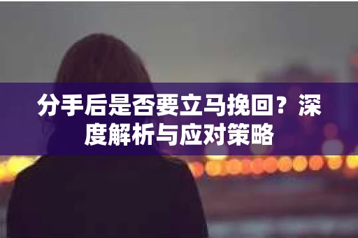 分手后是否要立马挽回？深度解析与应对策略