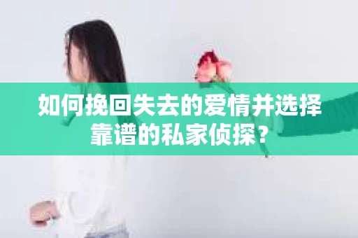 如何挽回失去的爱情并选择靠谱的私家侦探？