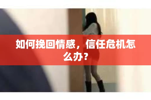 如何挽回情感，信任危机怎么办？