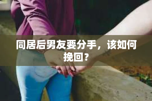 同居后男友要分手，该如何挽回？