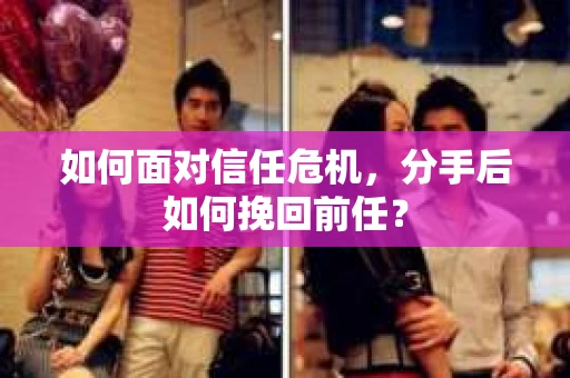 如何面对信任危机，分手后如何挽回前任？