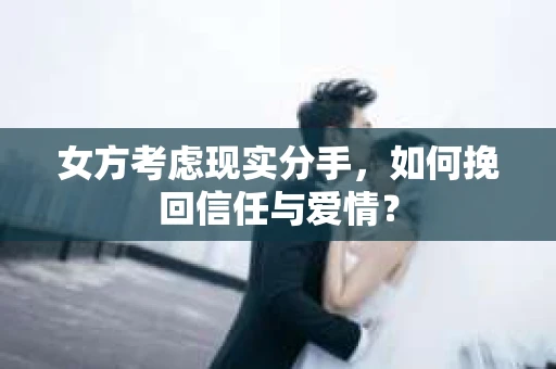 女方考虑现实分手，如何挽回信任与爱情？