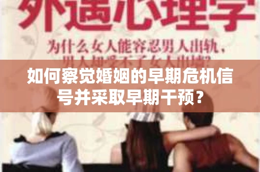 如何察觉婚姻的早期危机信号并采取早期干预？