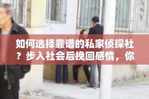 如何选择靠谱的私家侦探社？步入社会后挽回感情，你准备好了吗？