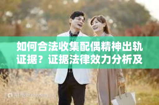 如何合法收集配偶精神出轨证据？证据法律效力分析及合法取证方法