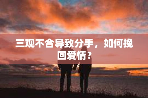 三观不合导致分手，如何挽回爱情？