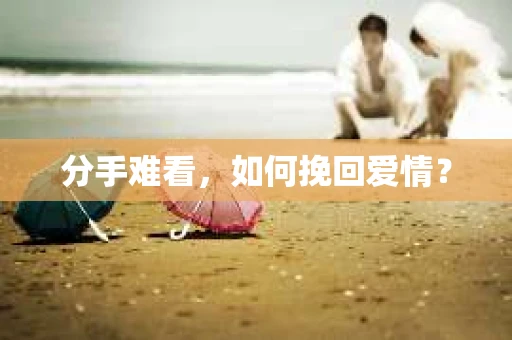 分手难看，如何挽回爱情？