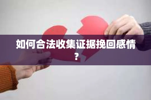 如何合法收集证据挽回感情？