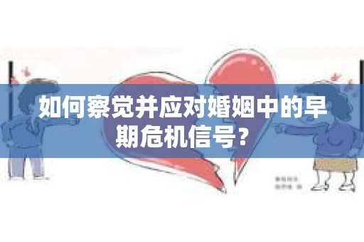 如何察觉并应对婚姻中的早期危机信号？