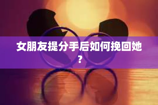 女朋友提分手后如何挽回她？