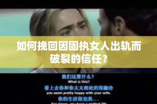 如何挽回因固执女人出轨而破裂的信任？