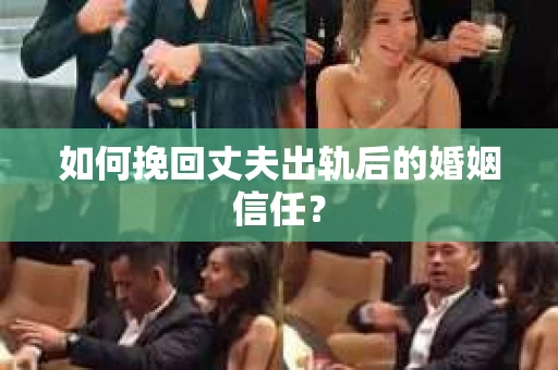 如何挽回丈夫出轨后的婚姻信任? 如何挽回丈夫出轨后的婚姻信任?