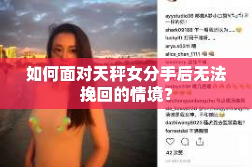 如何面对天秤女分手后无法挽回的情境？