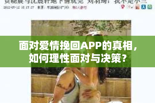 面对爱情挽回APP的真相，如何理性面对与决策？