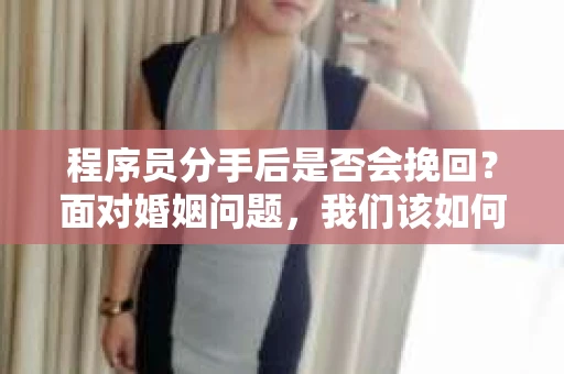 程序员分手后是否会挽回？面对婚姻问题，我们该如何应对？