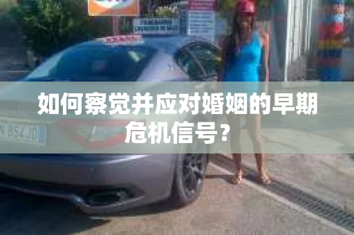 如何察觉并应对婚姻的早期危机信号？