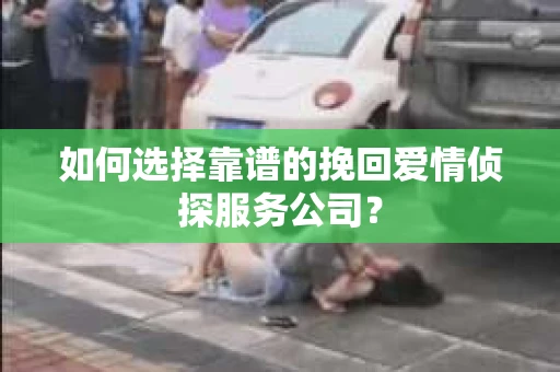 如何选择靠谱的挽回爱情侦探服务公司？