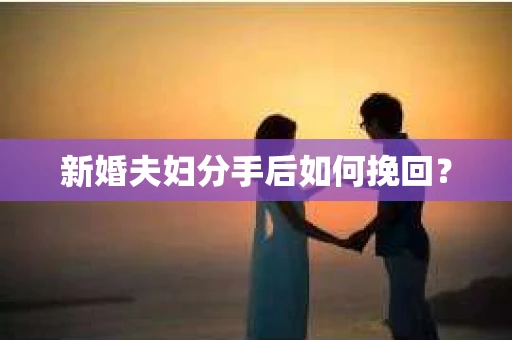 新婚夫妇分手后如何挽回？