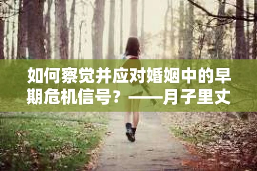 如何察觉并应对婚姻中的早期危机信号？——月子里丈夫出轨后的挽回策略