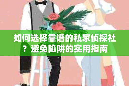 如何选择靠谱的私家侦探社？避免陷阱的实用指南