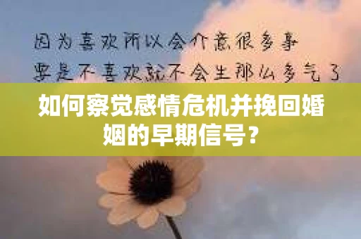 如何察觉感情危机并挽回婚姻的早期信号? 如何察觉感情危机并挽回婚姻的早期信号?