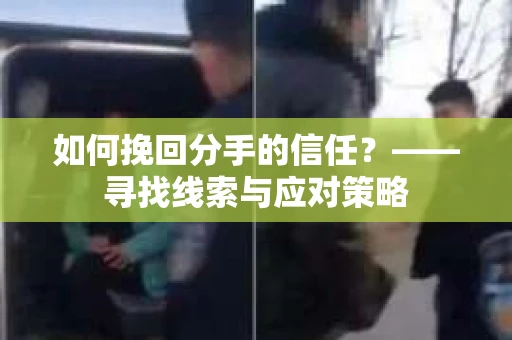 如何挽回分手的信任？——寻找线索与应对策略