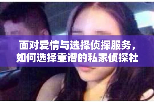面对爱情与选择侦探服务，如何选择靠谱的私家侦探社？