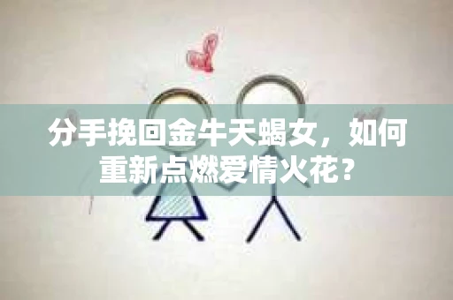 分手挽回金牛天蝎女，如何重新点燃爱情火花？