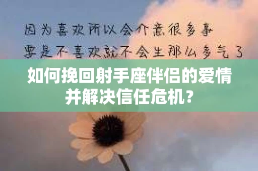 如何挽回射手座伴侣的爱情并解决信任危机？