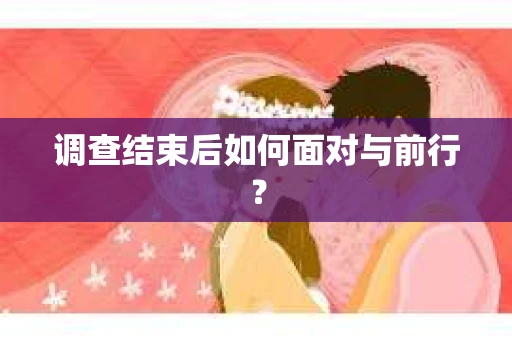 调查结束后如何面对与前行？