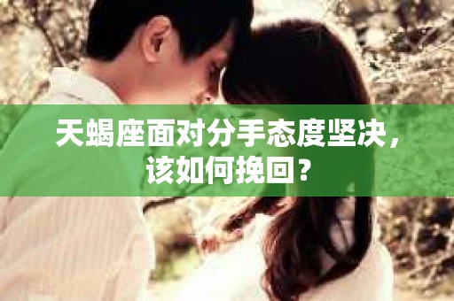 天蝎座面对分手态度坚决，该如何挽回？