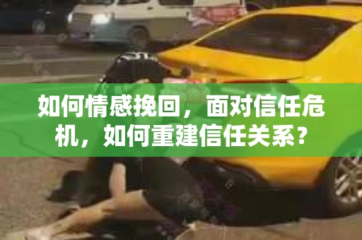 如何情感挽回，面对信任危机，如何重建信任关系？