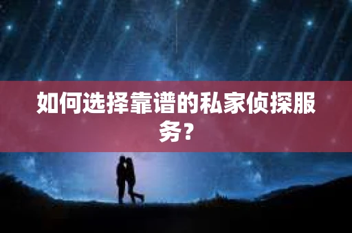 如何选择靠谱的私家侦探服务？