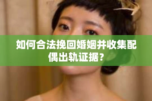 如何合法挽回婚姻并收集配偶出轨证据？